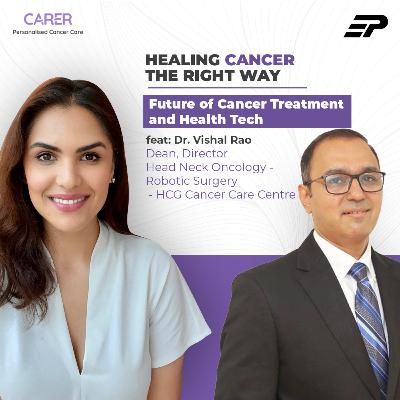 S1E5: Future of Cancer Treatment and Health Tech feat: Dr. Vishal Rao- Dean, Director: Head & Neck Oncology @ HCG Cancer Care Centre
