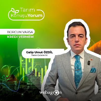 Tarım KonuşuYorum | Tarım Gazetecisi Galip Umut Özdil | Borcun Varsa Kredi Vermem