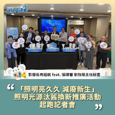 【彭部長有話說】「照明亮久久 減廢新生」 照明光源汰舊換新推廣活動 起跑記者會 feat.循環署 劉怡焜 主任秘書