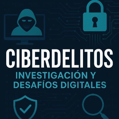 Ciberdelitos, investigación y desafíos digitales
