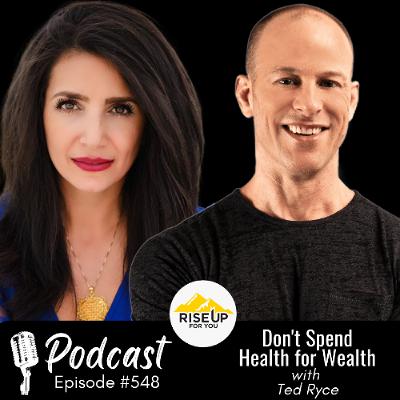 #548 Don’t Spend Health for Wealth | Rise Up For You Podcast Guest Ted Ryce