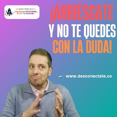 [#5] ¡Arriésgate y No Te Quedes con la Duda!