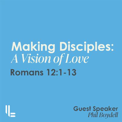Making Disciples: A Vision of Love - Romans 12 - Phil Boydell - 12 Oct 2025
