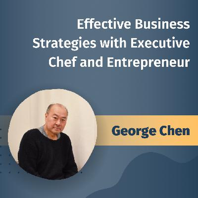 Effective Business Strategies with Executive Chef and Entrepreneur George Chen