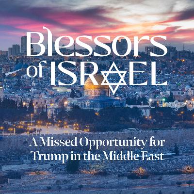 Blessors of Israel Podcast Episode 85: A Missed Opportunity for Trump in the Middle East