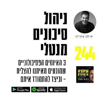 פרק 244: ניהול סיכונים מנטלי -3 האיומים הפסיכולוגיים שמונעים מאיתנו להצליח, וכיצד להתמודד איתם