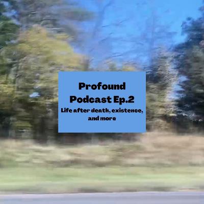 Profound Podcast ep.2 (Life after death, existence)