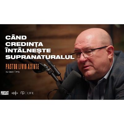 Când credința întâlnește supranaturalul I PODCAST I Pastor Liviu Axinte