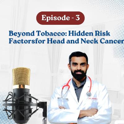 Podcast- 03: Beyond Tobacco: Hidden Risk Factors for Head and Neck Cancers
