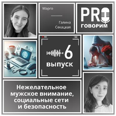 Выпуск 6 - Нежелательное мужское внимание, социальные сети и безопасность | Марго, Галина Секацкая