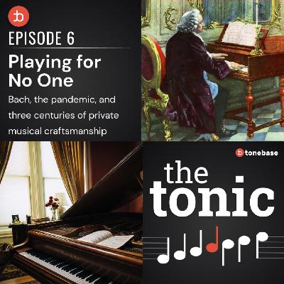 6. Playing for No One | Bach, the pandemic, and three centuries of private musical craftsmanship 6. Playing for No One | Bach, the pandemic, and three centuries of private musical craftsmanship