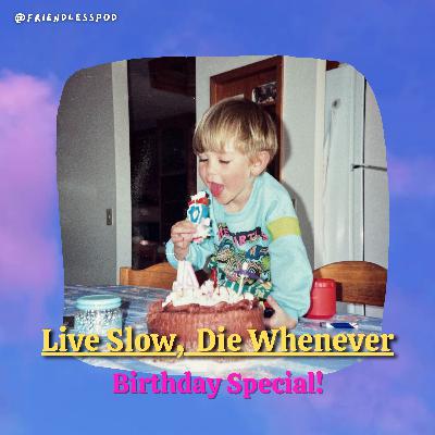 Live Slow, Die Whenever (Birthday Special)