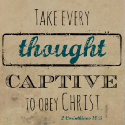 Its time to take Every thought captive. Its time to take Every thought captive.