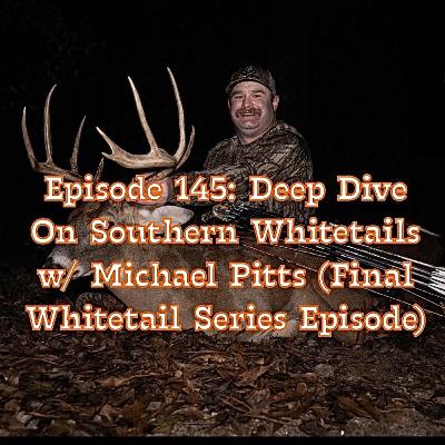 Episode 145: Deep Dive On Southern Whitetails w/ Michael Pitts (Final Whitetail Series Episode)