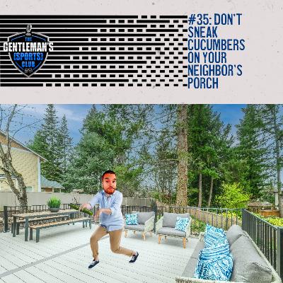 #35: Don't Sneak Cucumbers On Your Neighbor's Porch
