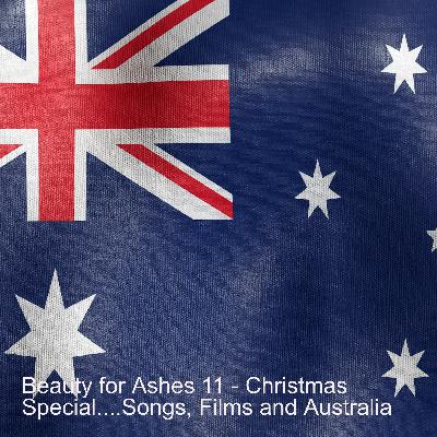 Beauty for Ashes 11 - Christmas Special....Songs, Films and Australia