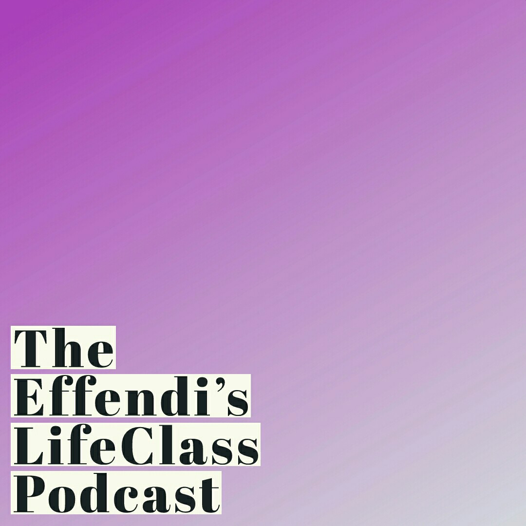 The Effendi\'s LifeClass Podcast