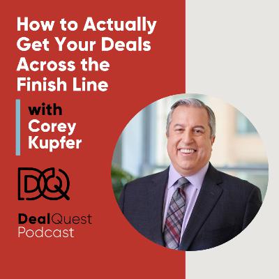 Episode 392: How to Actually Get Your Deals Across the Finish Line with Corey Kupfer