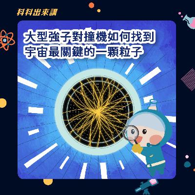 [科科出來講] ep.132大型強子對撞機如何找到宇宙最關鍵的一顆粒子  ft.中央研究院 呂昀儒博士