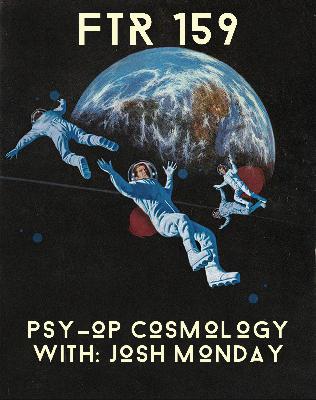 FTR 159 Secret Psy-Op EPS 3 Psy-op Cosmology With: Josh Monday FTR 159 Secret Psy-Op EPS 3 Psy-op Cosmology With: Josh Monday