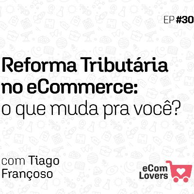 Reforma Tributária no eCommerce: o que muda pra você? | eComLovers Podcast #30 Reforma Tributária no eCommerce: o que muda pra você? | eComLovers Podcast #30