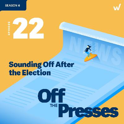 Off the Presses: Sounding Off After the Election