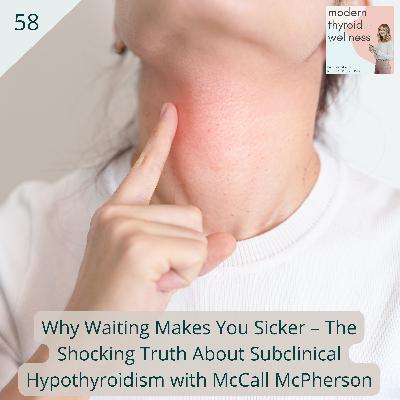 58: Why Waiting Makes You Sicker – The Shocking Truth About Subclinical Hypothyroidism with McCall McPherson