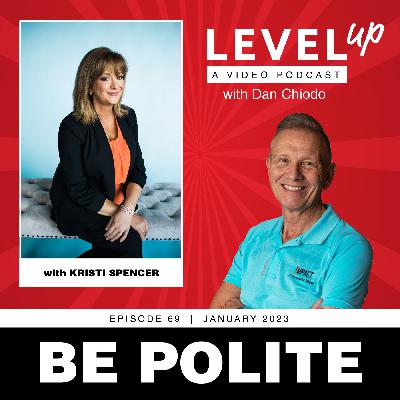 Be Polite | Level Up with Dan Chiodo | January 2023, Episode 69 | Kristi Spencer