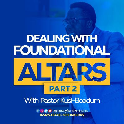 DEALING WITH FOUNDATIONAL ALTARS PT. 2