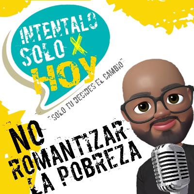 No debemos romantizar la Pobreza. No debemos romantizar la Pobreza.