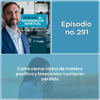 291 - Cómo cerrar ciclos de manera positiva y trascender cualquier pérdida