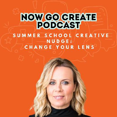 Ep 30: Summer School Creative Nudge: Change Your Lens