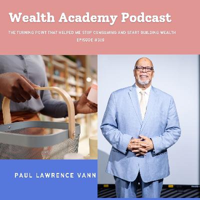 Episode 319 - The Turning Point That Helped Me Stop Consuming and Start Building Wealth