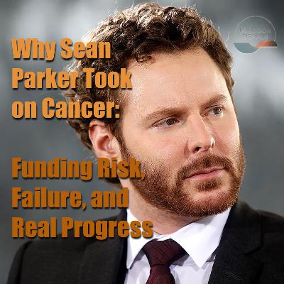 Why Sean Parker Took on Cancer: Funding Risk, Failure, and Real Progress Why Sean Parker Took on Cancer: Funding Risk, Failure, and Real Progress