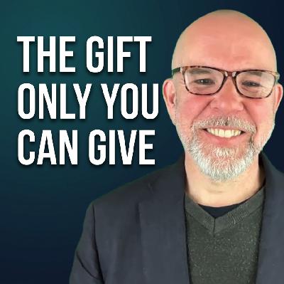 #129 - The Gift Only You Can Give