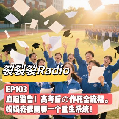 EP103 血泪警告！高考后の作死全流程。妈妈我很需要一个重生系统！