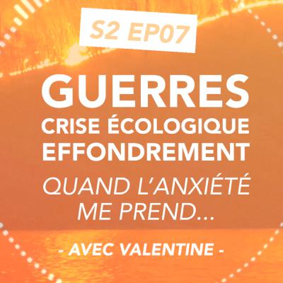 S2#07 Guerre, crise écologique, effondrement... quand l'anxiété me prend - avec Valentine