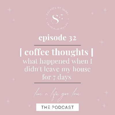 EP. 32 | COFFEE CHAT : What Happened When I Didn’t Leave my House for 7 Days