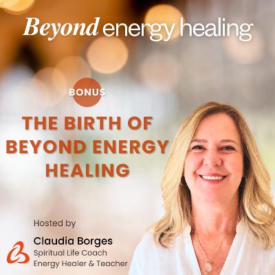 BONUS - The Birth of Beyond Energy Healing