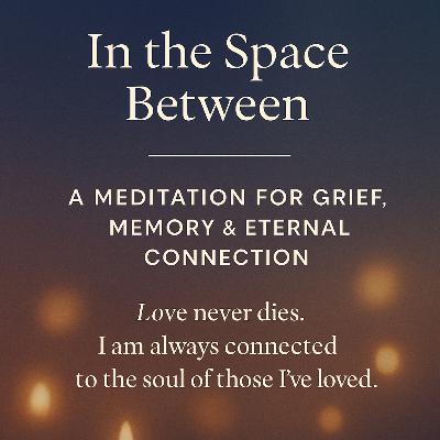 In The Space Between: A Meditation for Grief, Memory, & Eternal Connection