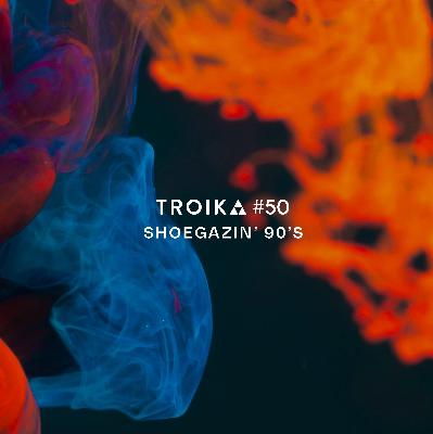 Troika #50: Shoegazin' Part 2 - 1990s Troika #50: Shoegazin' Part 2 - 1990s