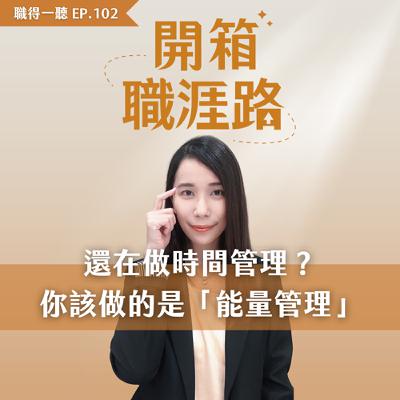 #102【職得一聽】還在做時間管理？ 你該做的是「能量管理」
