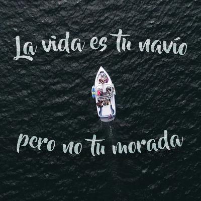 La vida es tu navío pero no tu morada