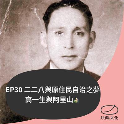 EP30 二二八與原住民自治之夢－高一生與阿里山⛰️