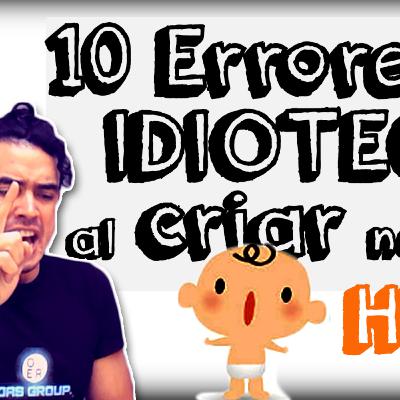 10 errores o IDIOTECES al Criar nuestros HIJXS ✎✔✔✔ 10 errores o IDIOTECES al Criar nuestros HIJXS ✎✔✔✔