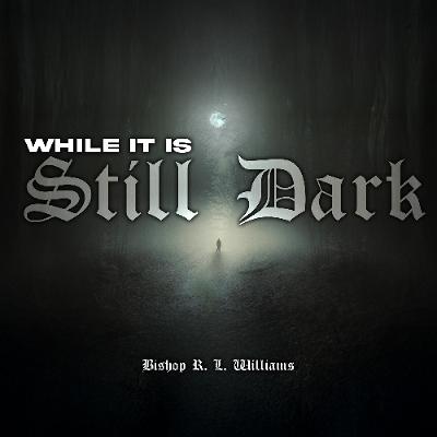 9.7.25 | "While It Is Still Dark" | Bishop R. L. Williams