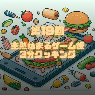 第19回 突然始まるゲーム飯3分クッキング 第19回 突然始まるゲーム飯3分クッキング