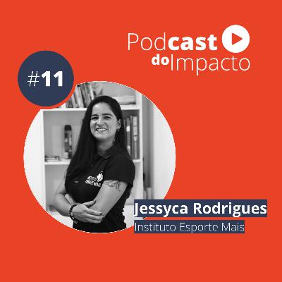 Ep 11 - Jessyca Rodrigues: o esporte como ferramenta de transformação social | Podcast do Impacto