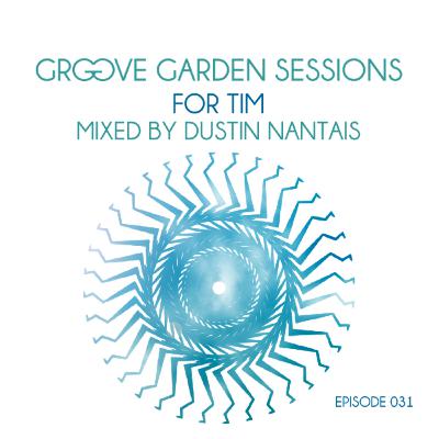 Groove Garden Sessions "For Tim" mixed by Dustin Nantais - Episode 031 Groove Garden Sessions "For Tim" mixed by Dustin Nantais - Episode 031