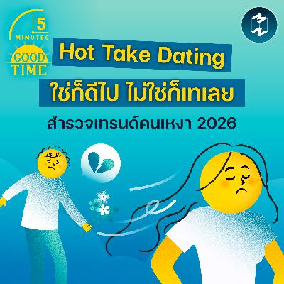 ใช่ก็ดีไป ไม่ใช่ก็เทเลย” สำรวจ 'Hot Take Dating' เทรนด์ของคนเหงา 2026 | 5M EP.2398